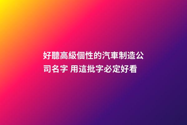 好聽高級個性的汽車制造公司名字 用這批字必定好看-第1張-公司起名-玄機派